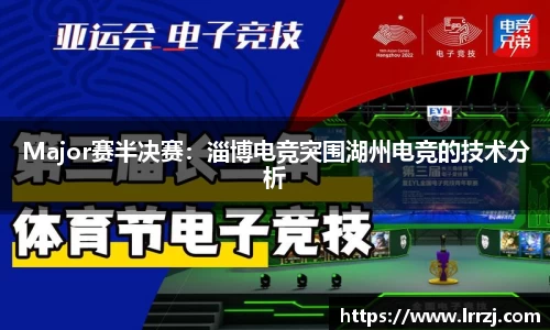 Major赛半决赛：淄博电竞突围湖州电竞的技术分析