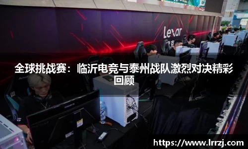全球挑战赛：临沂电竞与泰州战队激烈对决精彩回顾