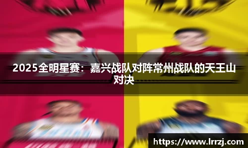 2025全明星赛：嘉兴战队对阵常州战队的天王山对决