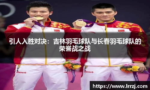 引人入胜对决：吉林羽毛球队与长春羽毛球队的荣誉战之战