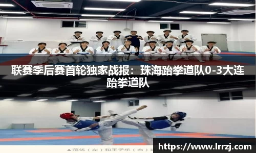 联赛季后赛首轮独家战报：珠海跆拳道队0-3大连跆拳道队