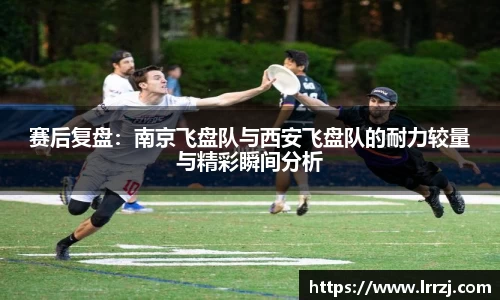 赛后复盘：南京飞盘队与西安飞盘队的耐力较量与精彩瞬间分析