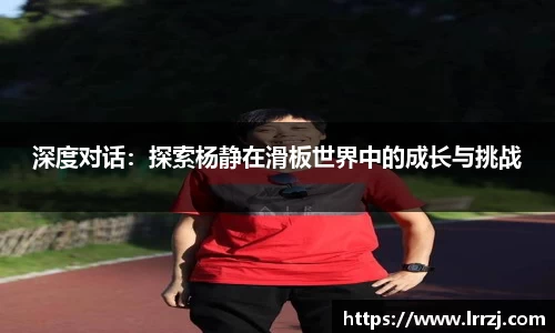 深度对话：探索杨静在滑板世界中的成长与挑战
