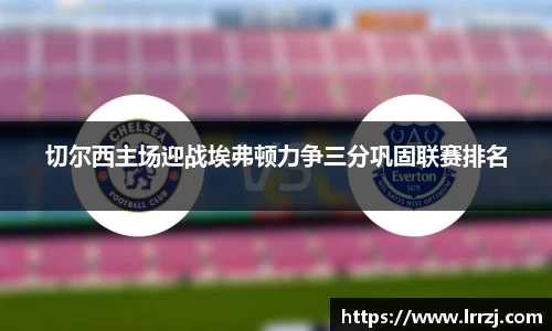 切尔西主场迎战埃弗顿力争三分巩固联赛排名
