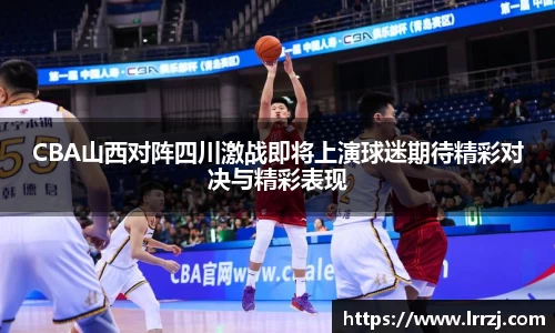 CBA山西对阵四川激战即将上演球迷期待精彩对决与精彩表现