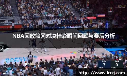 NBA回放篮网对决精彩瞬间回顾与赛后分析