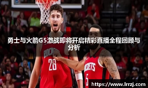 勇士与火箭G5激战即将开启精彩直播全程回顾与分析